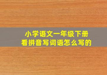 小学语文一年级下册看拼音写词语怎么写的