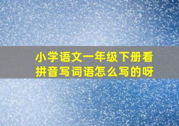 小学语文一年级下册看拼音写词语怎么写的呀