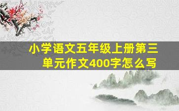 小学语文五年级上册第三单元作文400字怎么写