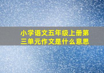 小学语文五年级上册第三单元作文是什么意思