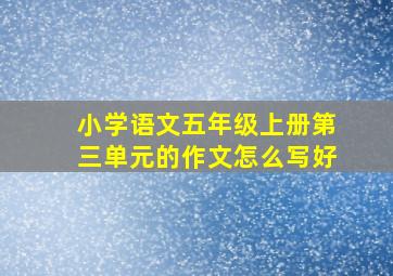 小学语文五年级上册第三单元的作文怎么写好