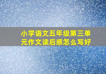 小学语文五年级第三单元作文读后感怎么写好