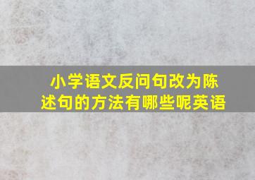 小学语文反问句改为陈述句的方法有哪些呢英语