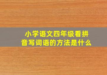 小学语文四年级看拼音写词语的方法是什么