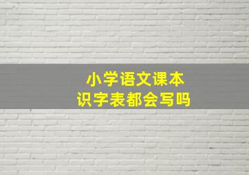 小学语文课本识字表都会写吗