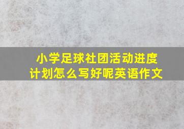 小学足球社团活动进度计划怎么写好呢英语作文