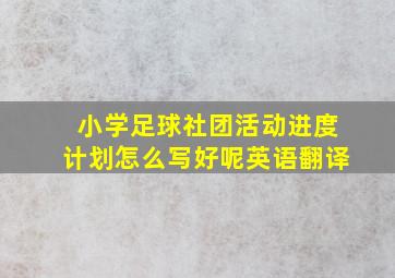 小学足球社团活动进度计划怎么写好呢英语翻译