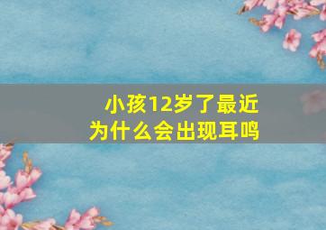 小孩12岁了最近为什么会出现耳鸣