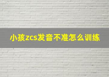 小孩zcs发音不准怎么训练