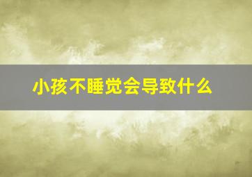 小孩不睡觉会导致什么