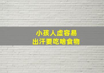 小孩人虚容易出汗要吃啥食物