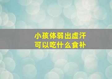 小孩体弱出虚汗可以吃什么食补