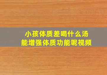 小孩体质差喝什么汤能增强体质功能呢视频