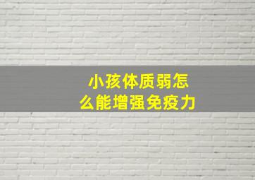 小孩体质弱怎么能增强免疫力