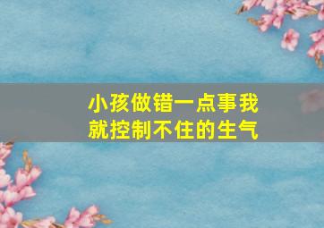 小孩做错一点事我就控制不住的生气