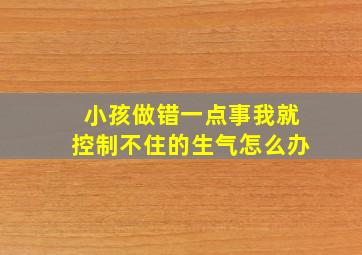 小孩做错一点事我就控制不住的生气怎么办