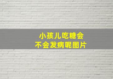 小孩儿吃糖会不会发病呢图片