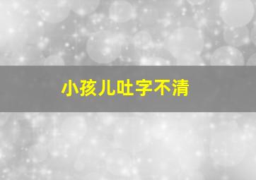 小孩儿吐字不清