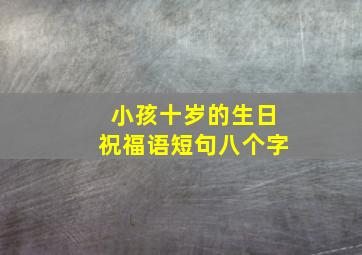 小孩十岁的生日祝福语短句八个字