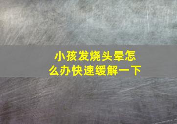 小孩发烧头晕怎么办快速缓解一下