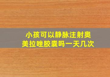 小孩可以静脉注射奥美拉唑胶囊吗一天几次