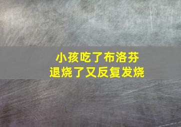 小孩吃了布洛芬退烧了又反复发烧