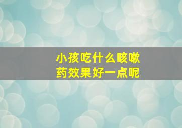 小孩吃什么咳嗽药效果好一点呢