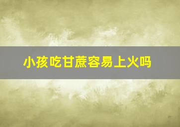 小孩吃甘蔗容易上火吗