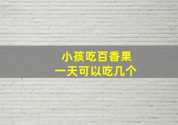 小孩吃百香果一天可以吃几个