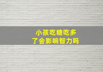 小孩吃糖吃多了会影响智力吗