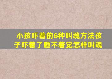 小孩吓着的6种叫魂方法孩子吓着了睡不着觉怎样叫魂