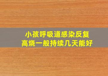 小孩呼吸道感染反复高烧一般持续几天能好