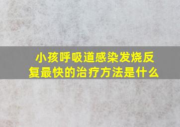 小孩呼吸道感染发烧反复最快的治疗方法是什么