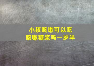 小孩咳嗽可以吃咳嗽糖浆吗一岁半