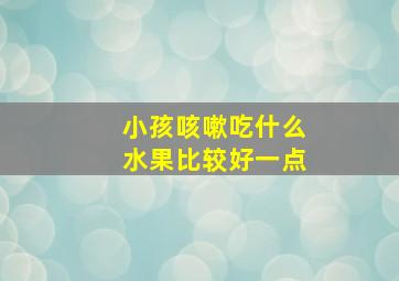 小孩咳嗽吃什么水果比较好一点