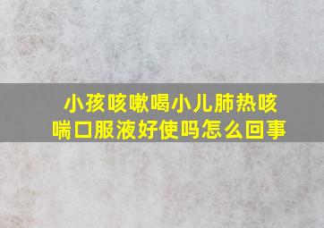 小孩咳嗽喝小儿肺热咳喘口服液好使吗怎么回事