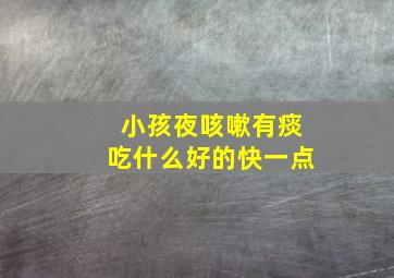 小孩夜咳嗽有痰吃什么好的快一点