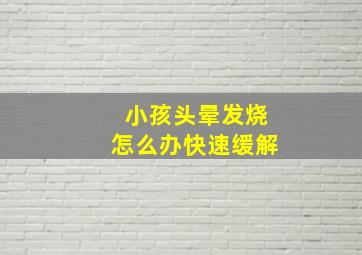 小孩头晕发烧怎么办快速缓解