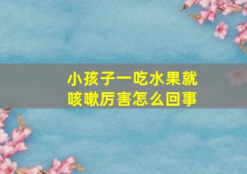 小孩子一吃水果就咳嗽厉害怎么回事