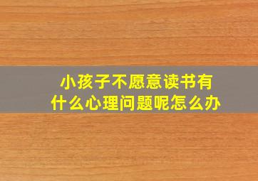 小孩子不愿意读书有什么心理问题呢怎么办