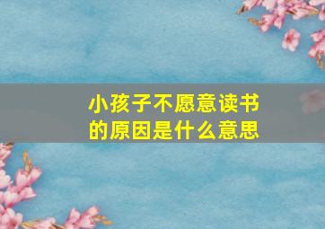 小孩子不愿意读书的原因是什么意思