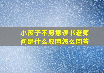 小孩子不愿意读书老师问是什么原因怎么回答