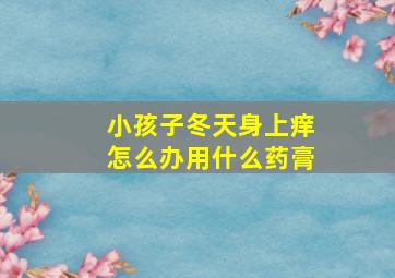 小孩子冬天身上痒怎么办用什么药膏