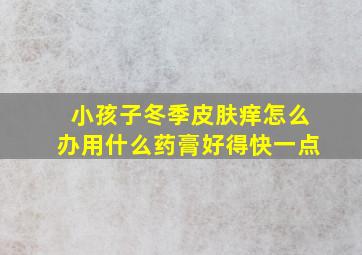 小孩子冬季皮肤痒怎么办用什么药膏好得快一点