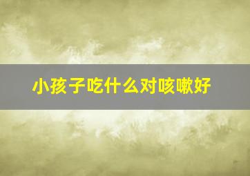 小孩子吃什么对咳嗽好