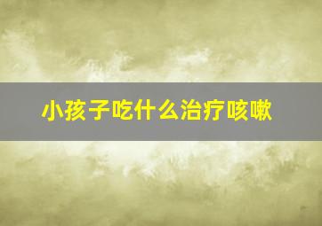 小孩子吃什么治疗咳嗽