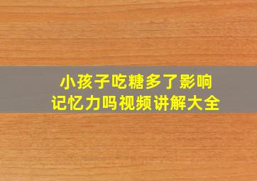 小孩子吃糖多了影响记忆力吗视频讲解大全