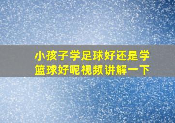 小孩子学足球好还是学篮球好呢视频讲解一下