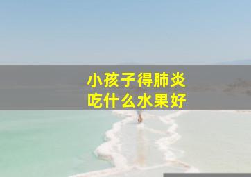 小孩子得肺炎吃什么水果好