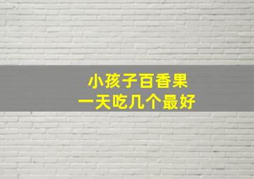 小孩子百香果一天吃几个最好